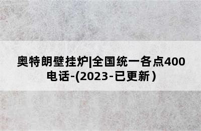 奥特朗壁挂炉|全国统一各点400电话-(2023-已更新）